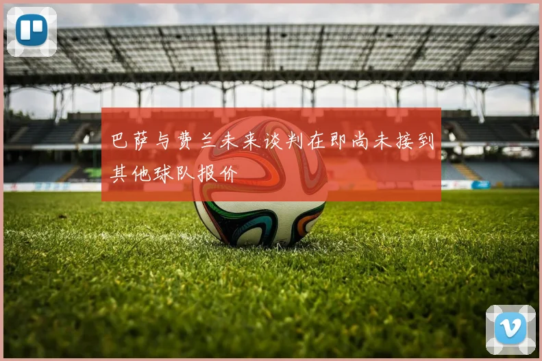 巴萨与费兰未来谈判在即尚未接到其他球队报价