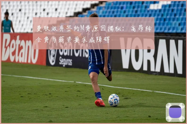 曼联放弃签约M费原因揭秘：高昂转会费与薪资要求成障碍