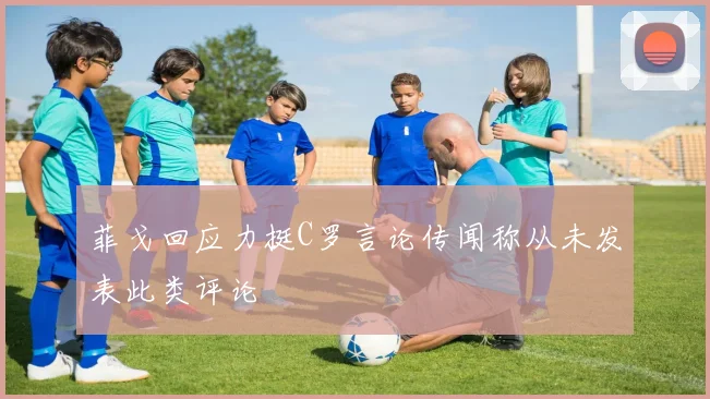 菲戈回应力挺C罗言论传闻称从未发表此类评论