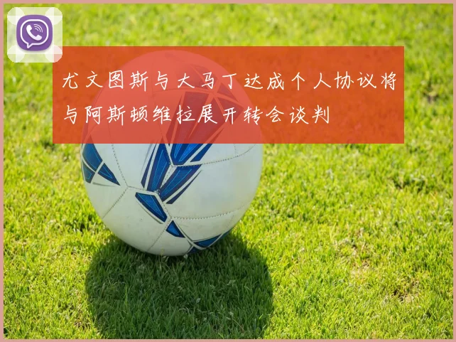 尤文图斯与大马丁达成个人协议将与阿斯顿维拉展开转会谈判
