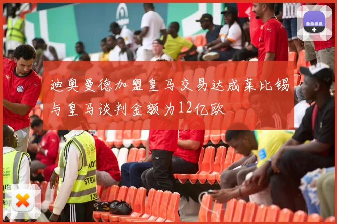 迪奥曼德加盟皇马交易达成莱比锡与皇马谈判金额为12亿欧