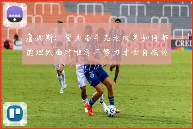 詹姆斯：努力奋斗无论结果如何都能坦然面对唯有不努力才会自我怀疑