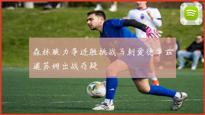 森林狼力争连胜挑战马刺爱德华兹道苏姆出战存疑