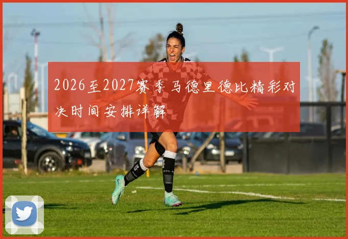 2026至2027赛季马德里德比精彩对决时间安排详解
