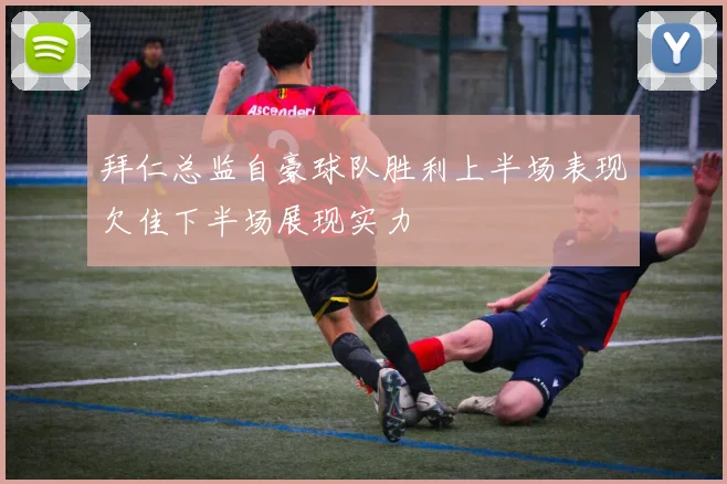 拜仁总监自豪球队胜利上半场表现欠佳下半场展现实力