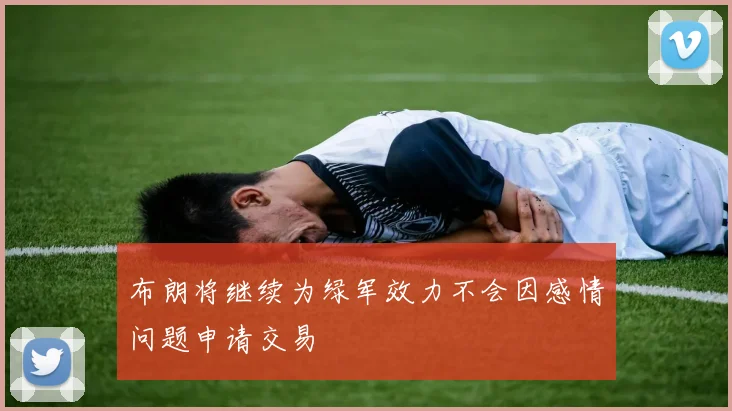 布朗将继续为绿军效力不会因感情问题申请交易