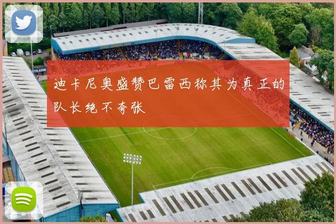 迪卡尼奥盛赞巴雷西称其为真正的队长绝不夸张