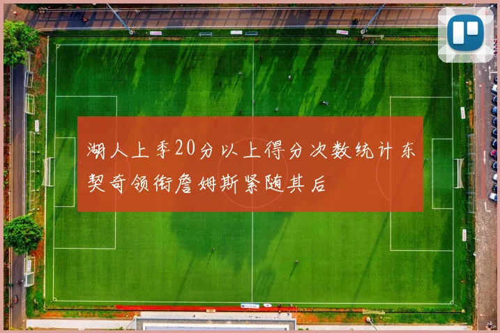 湖人上季20分以上得分次数统计东契奇领衔詹姆斯紧随其后
