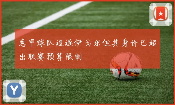 意甲球队追逐伊戈尔但其身价已超出联赛预算限制
