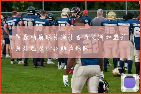 阿森纳前球员期待吉马良斯加盟并看好巴尔科拉助力球队